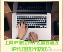 上网IP地址为什么需要通过IP代理进行获取？