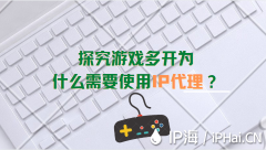 探究游戏多开为什么需要使用IP代理？