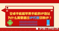 安卓手机和苹果手机的ip地址为什么需要通过IP代理切换IP？