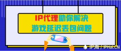 IP代理助你解决游戏延迟丢包问题