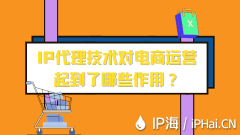 IP代理技术对电商运营起到了哪些作用？