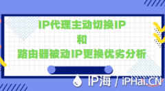 IP代理主动切换IP和路由器被动IP更换优劣分析