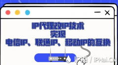 IP代理改IP技术实现电信IP、联通IP、移动IP的互换