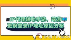 IP代理辅助手游、端游更换登录IP地址原因分析