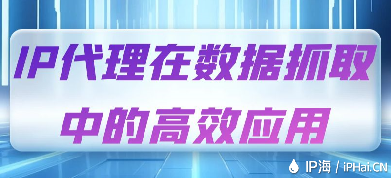 IP代理在数据抓取中的高效应用