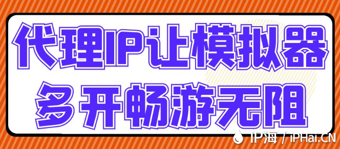 代理IP让模拟器多开畅游无阻