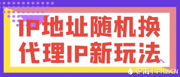 IP地址随机换，代理IP新玩法