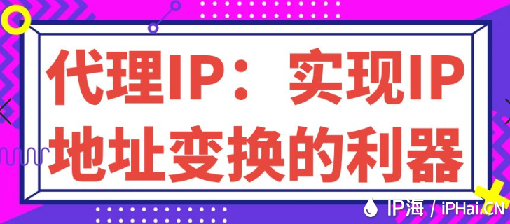 代理IP：实现IP地址变换的利器