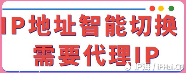 IP地址智能切换需要代理IP