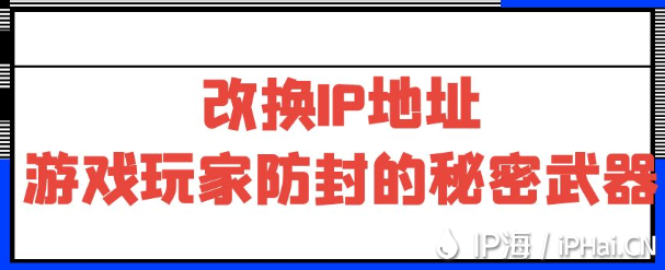 改换IP地址：游戏玩家防封的秘密武器﻿