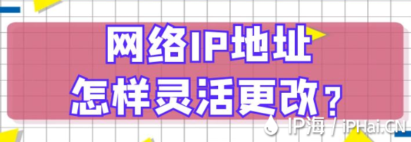 网络IP地址怎样灵活更改？﻿